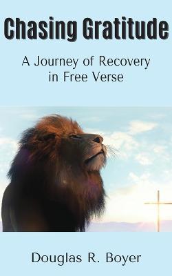 Chasing Gratitude: A Journey of Recovery in Free Verse - Douglas R Boyer - cover