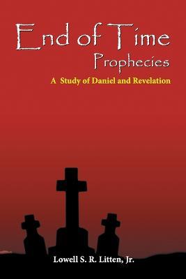 End of Time Prophecies: A Prophetic Study of Daniel and Revelation - Lowell Jr Litten - cover