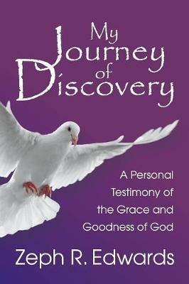 My Journey of Discovery: A Personal Testimony of the Grace and Goodness of God - Zeph R Edwards - cover