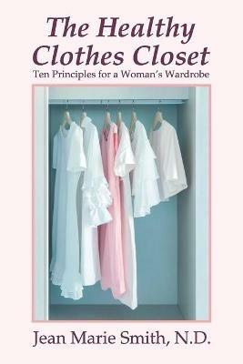 The Healthy Clothes Closet: Ten Principles for a Woman's Wardrobe - Jean Marie Smith - cover