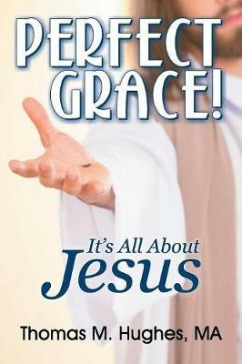 Perfect Grace!: It's All about Jesus - Thomas M Hughes - cover