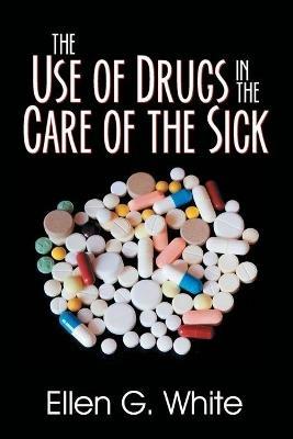 The Use of Drugs in the Care of the Sick - Ellen G White - cover