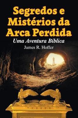 Segredos e Misterios da Arca Perdida: Uma Aventura Biblica - James Hoffer - cover