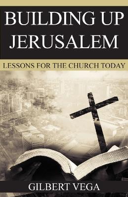 Building Up Jerusalem: Lessons for the Church Today - Gilbert Vega - cover
