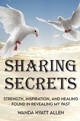 Sharing Secrets: Strength, Inspiration, and Healing Found in Revealing My Past - Wanda Allen - cover