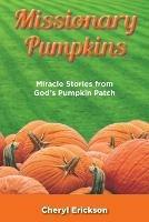 Missionary Pumpkins: Miracles Stories from God's Pumpkin Patch - Cheryl Erickson - cover