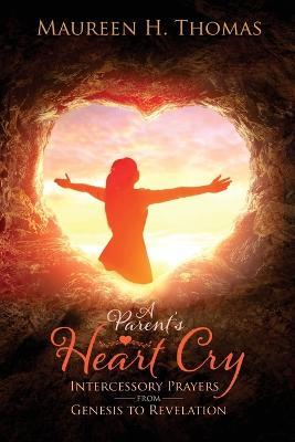 A Parent's Heart Cry: Intercessory Prayers from Genesis to Revelation - Maureen H Thomas - cover