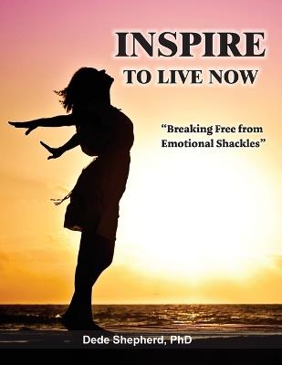 Inspire to Live Now: Breaking Free from Emotional Shackles - Dede Shepherd - cover