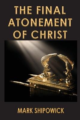 The Final Atonement of Christ - Mark Shipowick - cover