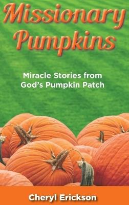Missionary Pumpkins: Miracles Stories from God's Pumpkin Patch - Cheryl Erickson - cover