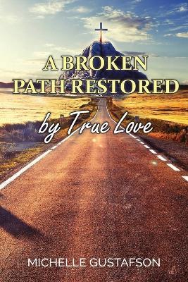 A Broken Path Restored by True Love - Michelle Gustafson - cover