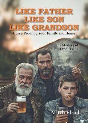 Like Father, Like Son, Like Grandson: Curse-Proofing Your Family and Home - Mitch Elrod - cover