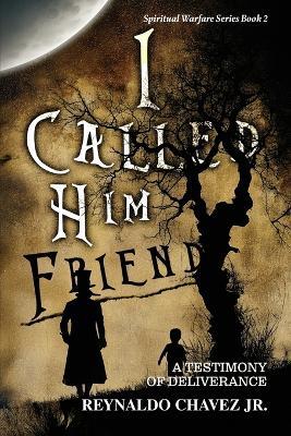 I Called Him Friend: A Testimony of Deliverance - Reynaldo Chavez - cover