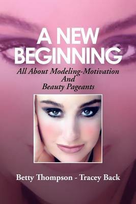 A New Beginning: All About Modeling-Motivation And Beauty Pageants - Betty Thompson - Tracey Back - cover