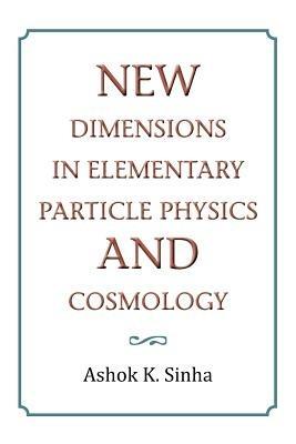 New Dimensions in Elementary Particle Physics and Cosmology - Ashok K Sinha - cover