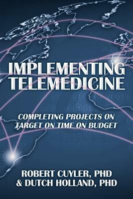 Implementing Telemedicine: Completing Projects on Target on Time on Budget - Robert Cuyler,Dutch Holland,Dutch Holland - cover