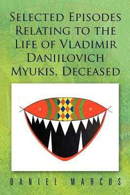 Selected Episodes Relating to the Life of Vladimir Daniilovich Myukis, Deceased - Daniel Marcus - cover