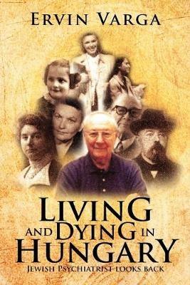 Living and Dying in Hungary: Jewish Psychiatrist Looks Back - Ervin Varga - cover