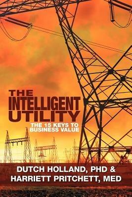 The Intelligent Utility: The 15 Keys to Business Value - Dutch Holland,M Ed Harriett Pritchett,Dutch Holland - cover