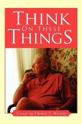 Think on These Things - Thomas J Murphy - cover