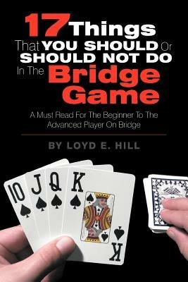 17 Things That You Should or Should Not Do in the Bridge Game - Loyd E Hill - cover