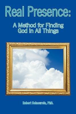 Real Presence: A Method for Finding God in All Things - Robert Colacurcio - cover