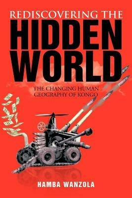 Rediscovering the Hidden World: The Changing Human Geography of Kongo - Hamba Wanzola - cover