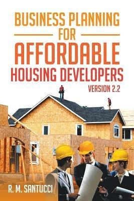 Business Planning for Affordable Housing Developers: Version 2.2 - R M Santucci - cover