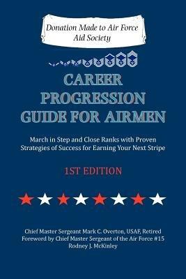 Career Progression Guide for Airmen: March in Step and Close Ranks with Proven Strategies of Success for Earning Your Next Stripe 1ST EDITION - Mark C Overton - cover