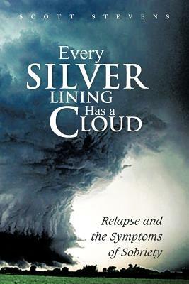 Every Silver Lining Has a Cloud: Relapse and the Symptoms of Sobriety - Scott Stevens - cover