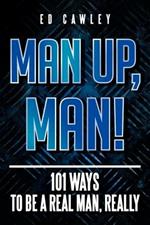 Man Up, Man!: 101 Ways to be a Real Man, Really