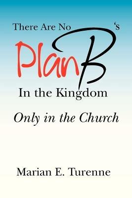 There are No Plan B's in the Kingdom: Only in the Church - Marian E Turenne - cover