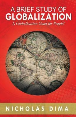 A Brief Study of Globalization: Is Globalization Good for People? - Nicholas Dima - cover