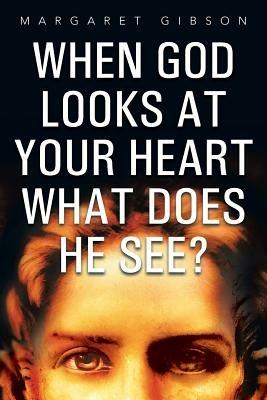 When God Looks at Your Heart What Does He See? - Margaret Gibson - cover