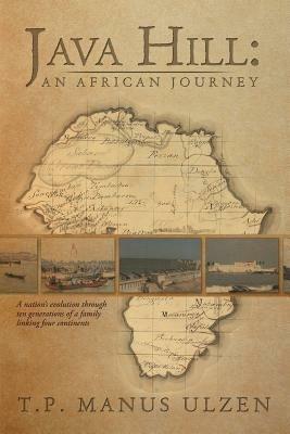 Java Hill: An African Journey: A Nation's Evolution Through Ten Generations of a Family Linking Four Continents - T P Manus Ulzen - cover