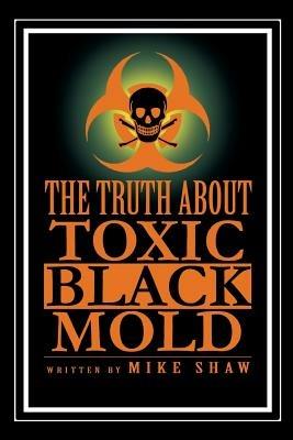 The Truth about Toxic Black Mold - Mike Shaw - cover