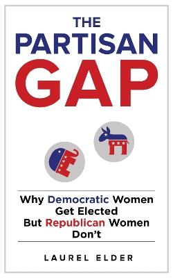 The Partisan Gap: Why Democratic Women Get Elected But Republican Women Don't - Laurel Elder - cover