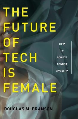 The Future of Tech Is Female: How to Achieve Gender Diversity - Douglas M. Branson - cover