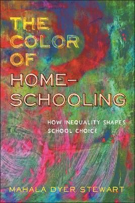 The Color of Homeschooling: How Inequality Shapes School Choice - Mahala Dyer Stewart - cover