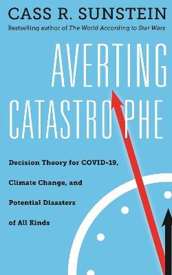 Averting Catastrophe: Decision Theory for COVID-19, Climate Change, and Potential Disasters of All Kinds - Cass R. Sunstein - cover