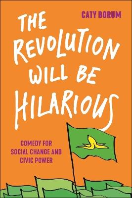 The Revolution Will Be Hilarious: Comedy for Social Change and Civic Power - Caty Borum - cover