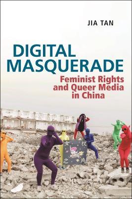Digital Masquerade: Feminist Rights and Queer Media in China - Jia Tan - cover
