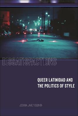 Dissatisfactions: Queer Latinidad and the Politics of Style - Joshua Javier Guzmán - cover