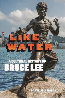 Like Water: A Cultural History of Bruce Lee - Daryl Joji Maeda - cover