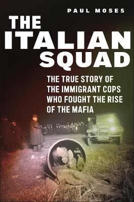 The Italian Squad: The True Story of the Immigrant Cops Who Fought the Rise of the Mafia - Paul Moses - cover