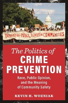 The Politics of Crime Prevention: Race, Public Opinion, and the Meaning of Community Safety - Kevin H. Wozniak - cover