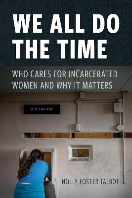 We All Do the Time: Who Cares for Incarcerated Women and Why It Matters - Holly Foster-Talbot - cover