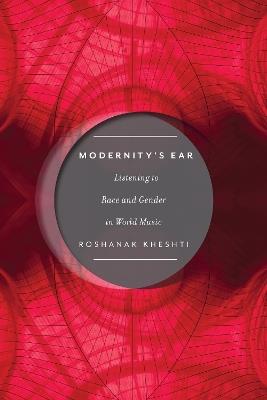 Modernity's Ear: Listening to Race and Gender in World Music - Roshanak Kheshti - cover