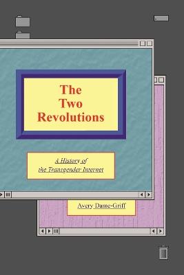 The Two Revolutions: A History of the Transgender Internet - Avery Dame-Griff - cover
