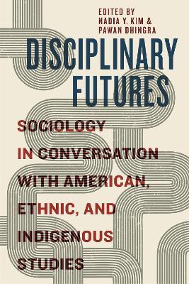 Disciplinary Futures: Sociology in Conversation with American, Ethnic, and Indigenous Studies - cover